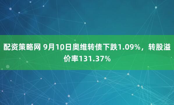 配资策略网 9月10日奥维转债下跌1.09%,转股溢价率131.37%