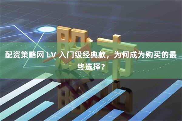 配资策略网 LV 入门级经典款，为何成为购买的最终选择？