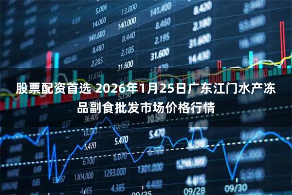 股票配资首选 2026年1月25日广东江门水产冻品副食批发市场价格行情