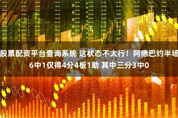 股票配资平台查询系统 这状态不太行！阿德巴约半场6中1仅得4分4板1助 其中三分3中0