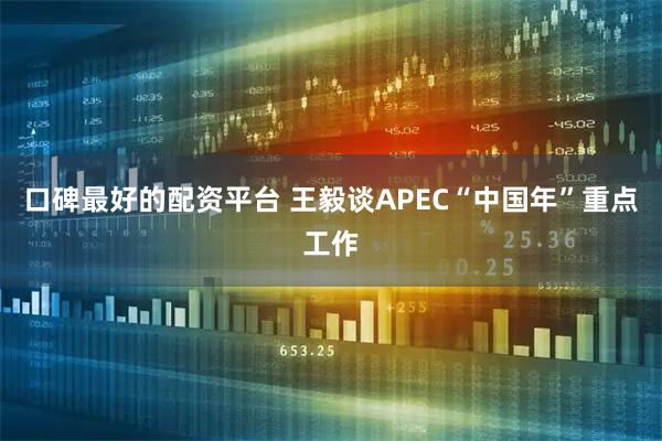 口碑最好的配资平台 王毅谈APEC“中国年”重点工作