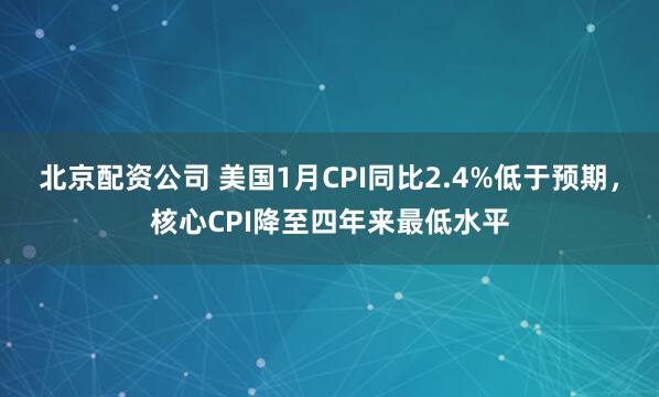 北京配资公司 美国1月CPI同比2.4%低于预期，核心CPI降至四年来最低水平