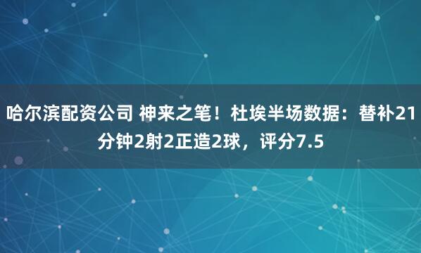哈尔滨配资公司 神来之笔！杜埃半场数据：替补21分钟2射2正造2球，评分7.5