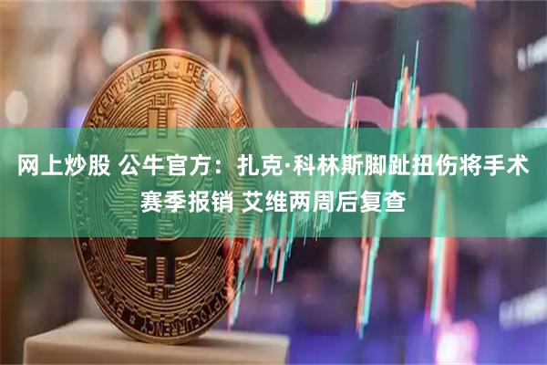 网上炒股 公牛官方：扎克·科林斯脚趾扭伤将手术赛季报销 艾维两周后复查
