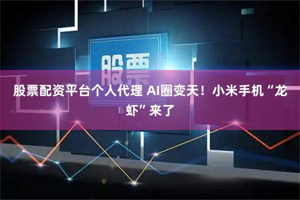 股票配资平台个人代理 AI圈变天！小米手机“龙虾”来了