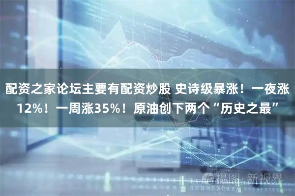 配资之家论坛主要有配资炒股 史诗级暴涨！一夜涨12%！一周涨35%！原油创下两个“历史之最”