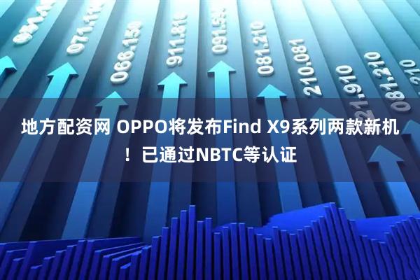 地方配资网 OPPO将发布Find X9系列两款新机!已通过NBTC等认证