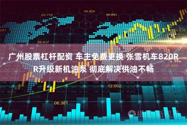 广州股票杠杆配资 车主免费更换 张雪机车820RR升级新机油泵 彻底解决供油不畅