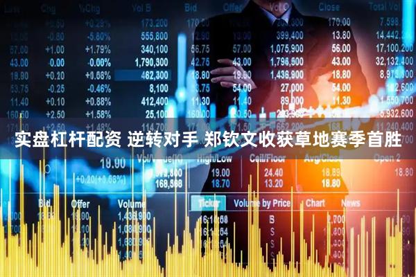 实盘杠杆配资 逆转对手 郑钦文收获草地赛季首胜